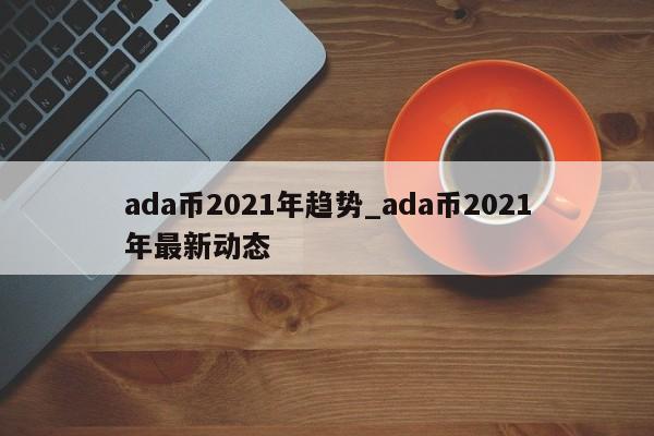 ADA-艾达币app(ada艾达币官网钱包)