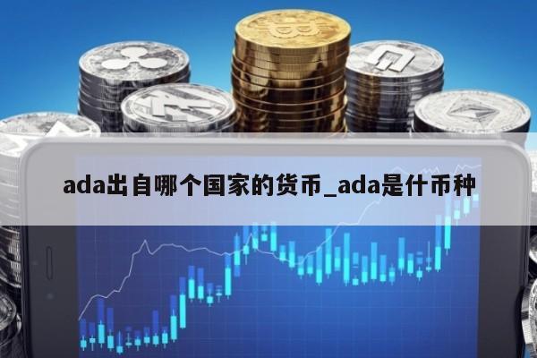 ADA-艾达币平台(ada艾达币是哪个国家的)